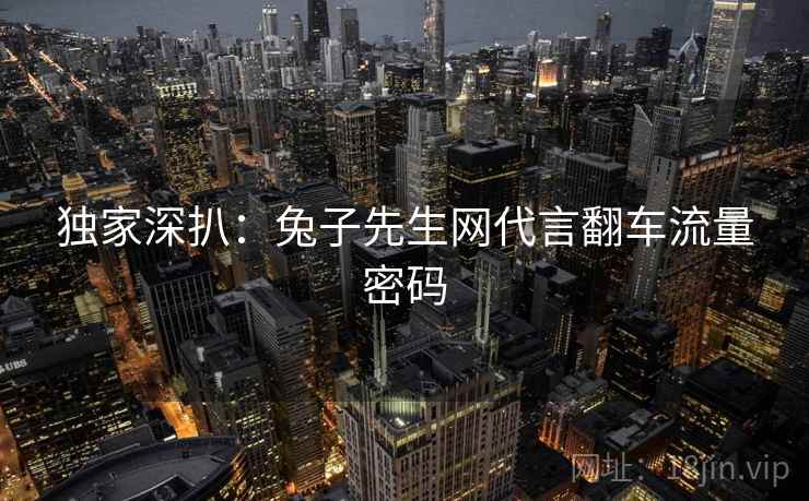 独家深扒：兔子先生网代言翻车流量密码