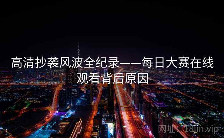 高清抄袭风波全纪录——每日大赛在线观看背后原因