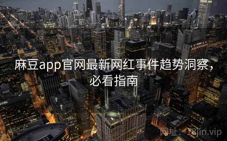 麻豆app官网最新网红事件趋势洞察，必看指南