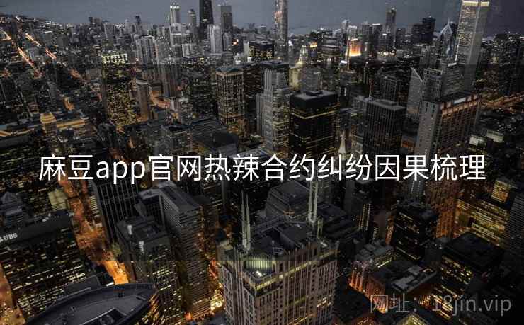 麻豆app官网热辣合约纠纷因果梳理