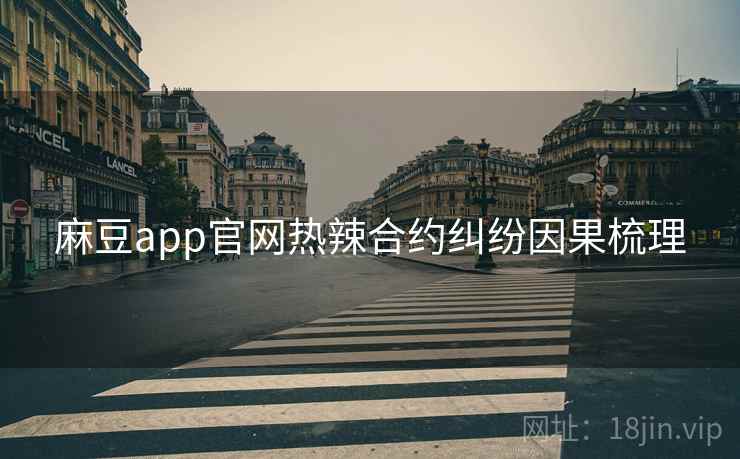 麻豆app官网热辣合约纠纷因果梳理