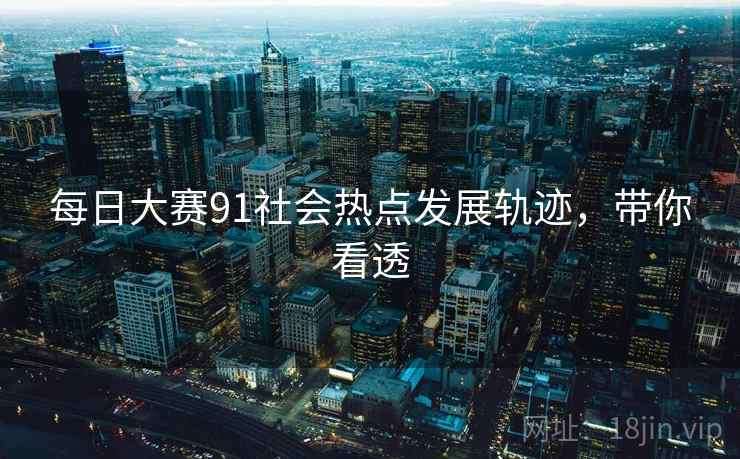 每日大赛91社会热点发展轨迹，带你看透