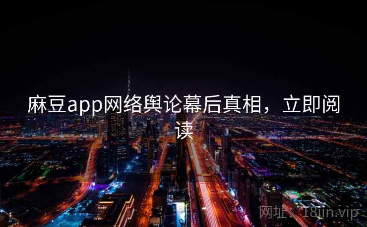 麻豆app网络舆论幕后真相，立即阅读
