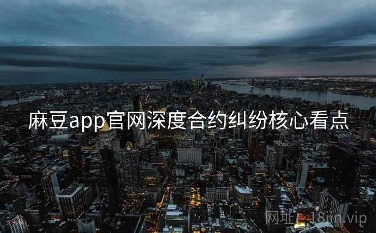 麻豆app官网深度合约纠纷核心看点