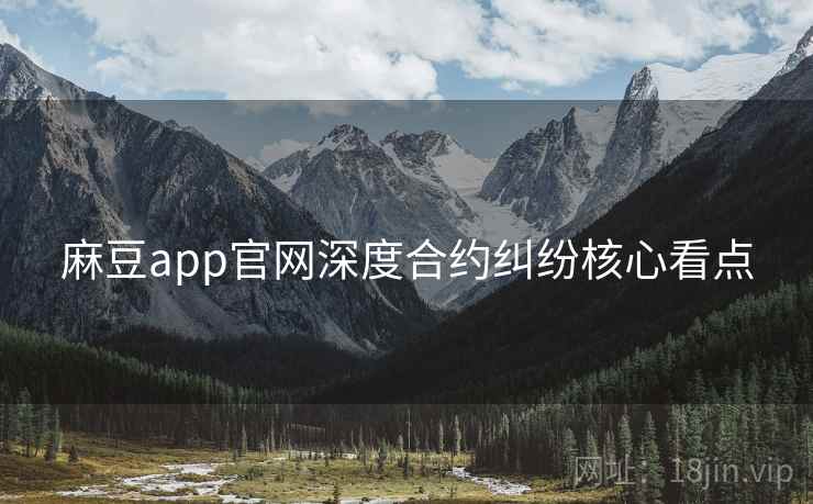 麻豆app官网深度合约纠纷核心看点