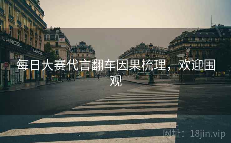 每日大赛代言翻车因果梳理，欢迎围观