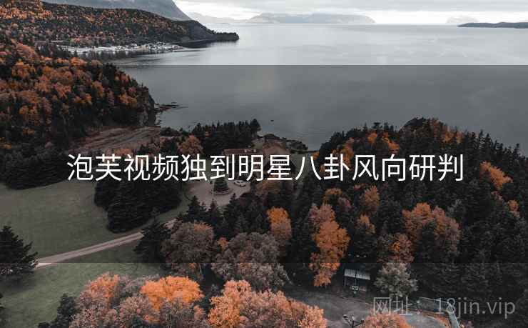 泡芙视频独到明星八卦风向研判