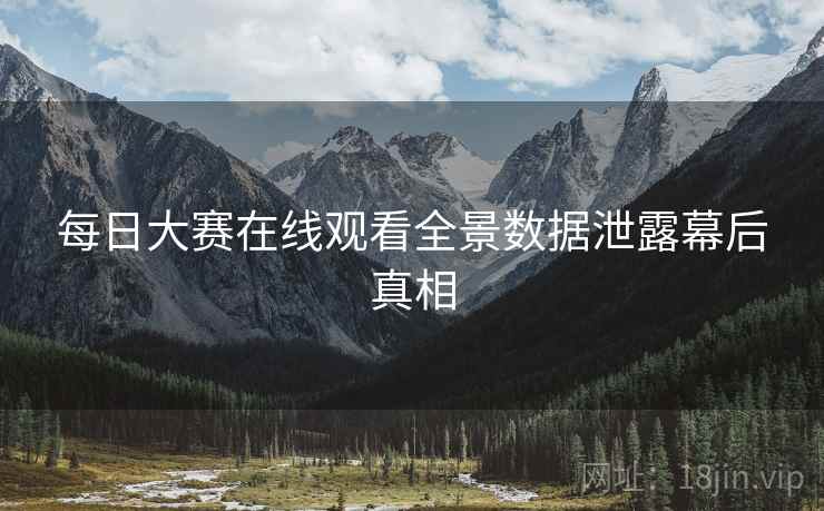 每日大赛在线观看全景数据泄露幕后真相