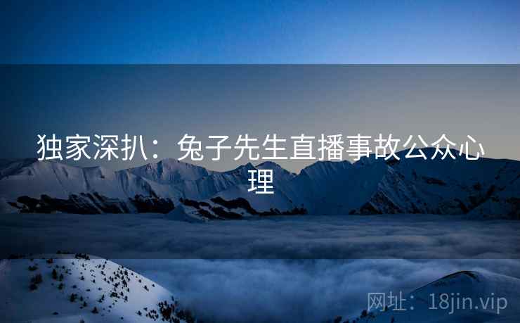 独家深扒：兔子先生直播事故公众心理