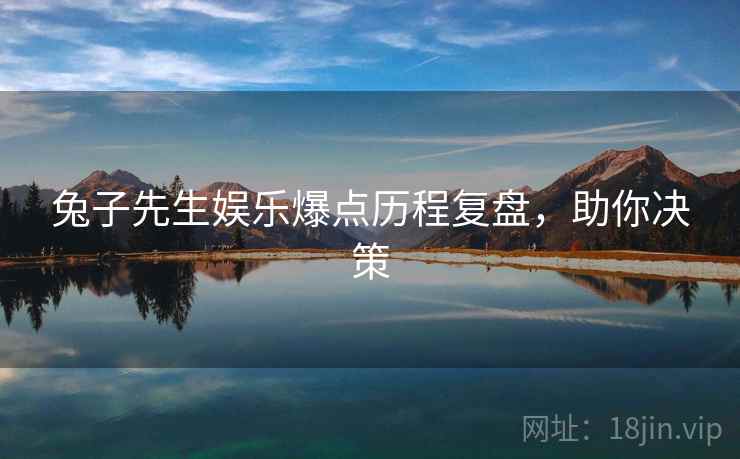 兔子先生娱乐爆点历程复盘，助你决策