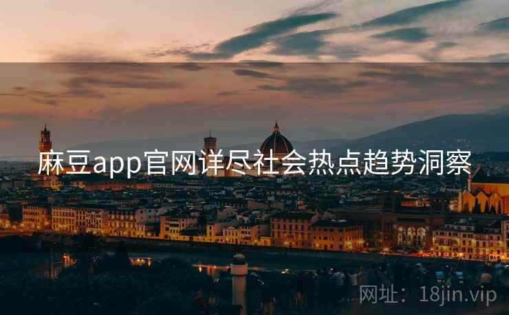 麻豆app官网详尽社会热点趋势洞察