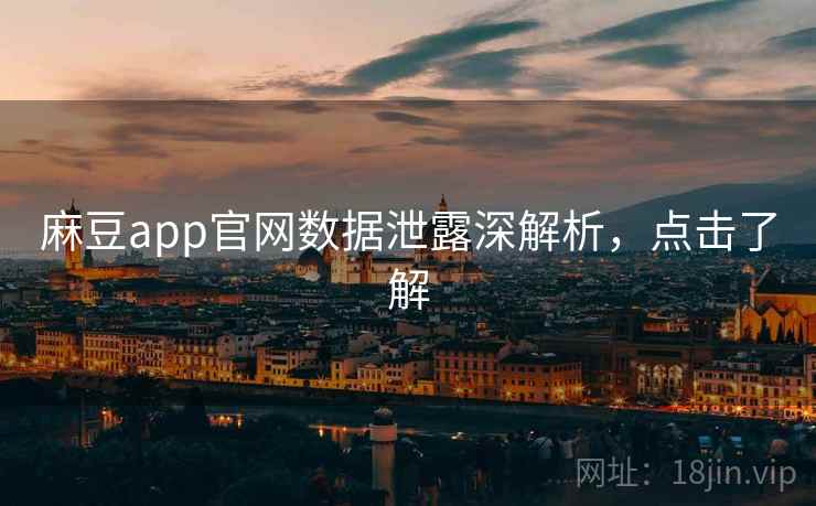 麻豆app官网数据泄露深解析，点击了解
