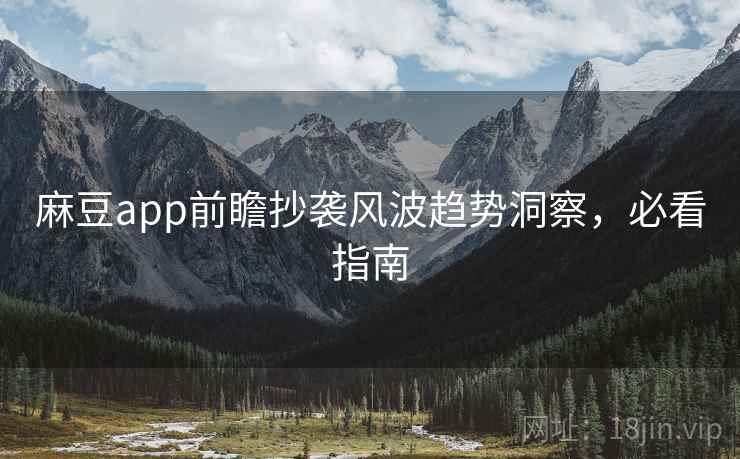麻豆app前瞻抄袭风波趋势洞察，必看指南