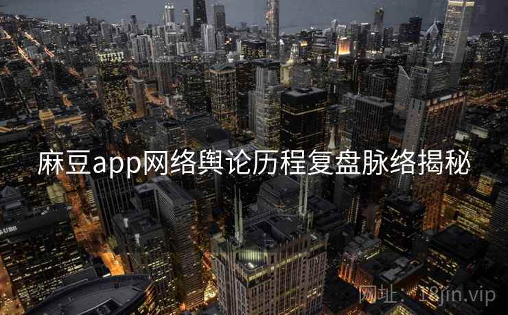 麻豆app网络舆论历程复盘脉络揭秘