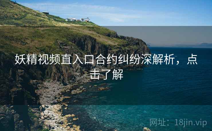 妖精视频直入口合约纠纷深解析，点击了解