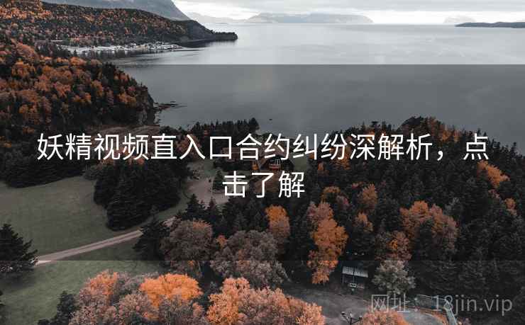 妖精视频直入口合约纠纷深解析，点击了解