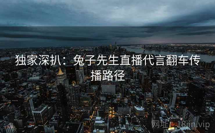 独家深扒：兔子先生直播代言翻车传播路径