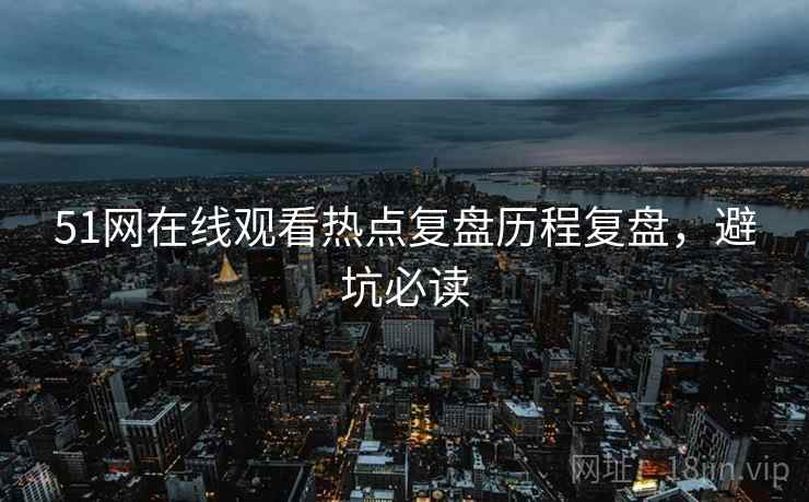 51网在线观看热点复盘历程复盘，避坑必读