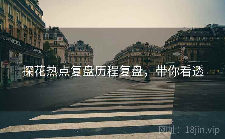 探花热点复盘历程复盘，带你看透