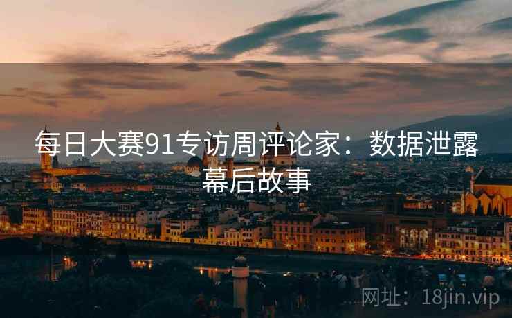 每日大赛91专访周评论家：数据泄露幕后故事