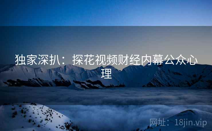 独家深扒：探花视频财经内幕公众心理