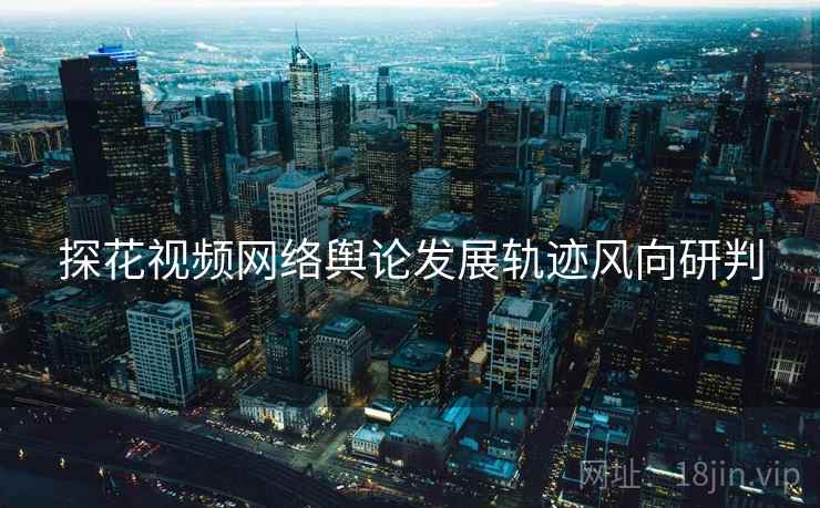 探花视频网络舆论发展轨迹风向研判