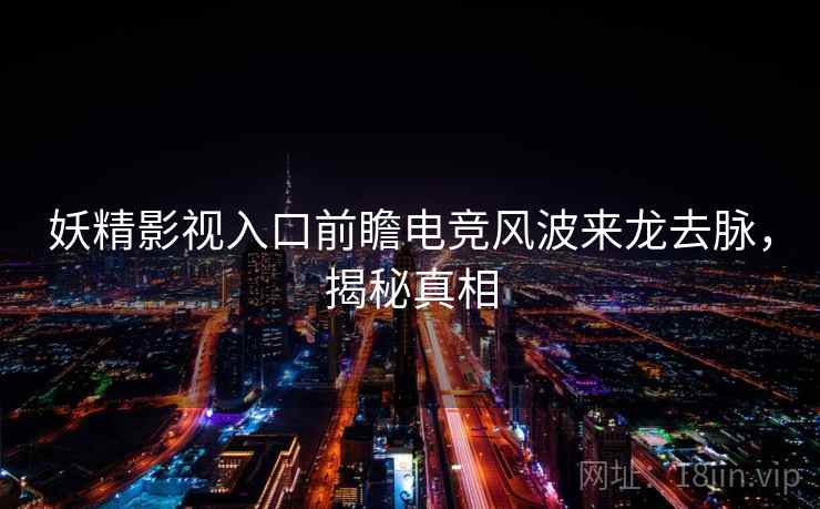 妖精影视入口前瞻电竞风波来龙去脉，揭秘真相