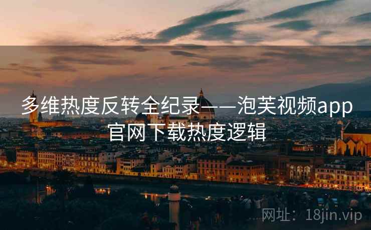 多维热度反转全纪录——泡芙视频app官网下载热度逻辑
