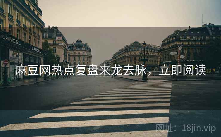 麻豆网热点复盘来龙去脉，立即阅读