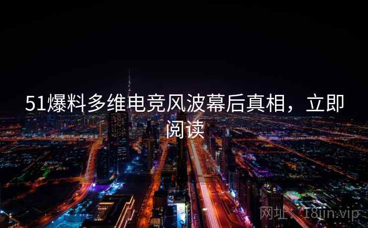 51爆料多维电竞风波幕后真相，立即阅读