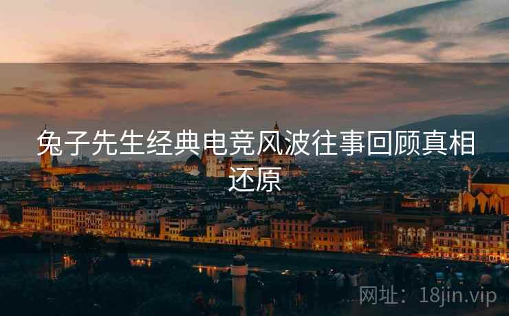 兔子先生经典电竞风波往事回顾真相还原