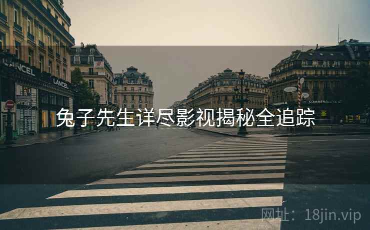 兔子先生详尽影视揭秘全追踪