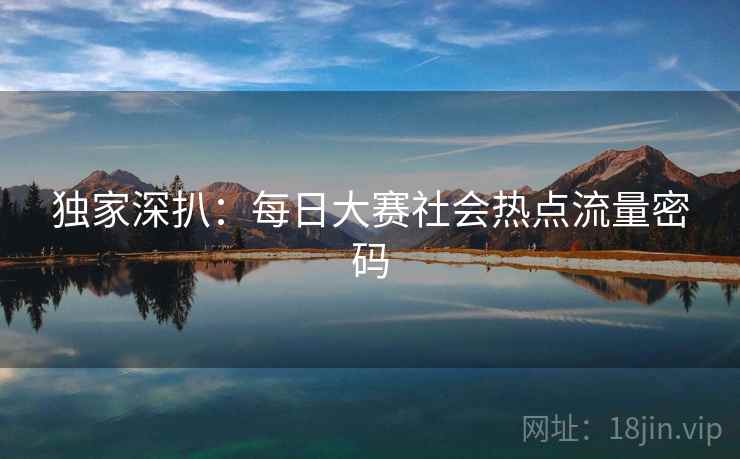 独家深扒：每日大赛社会热点流量密码