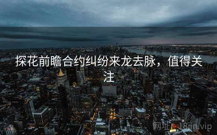 探花前瞻合约纠纷来龙去脉，值得关注