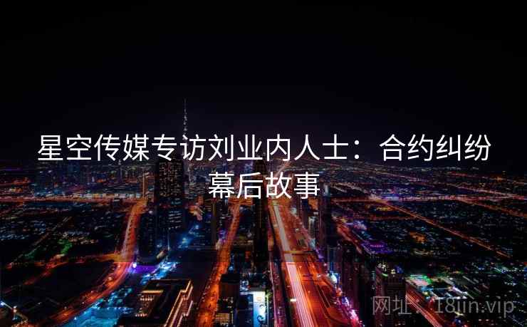 星空传媒专访刘业内人士：合约纠纷幕后故事