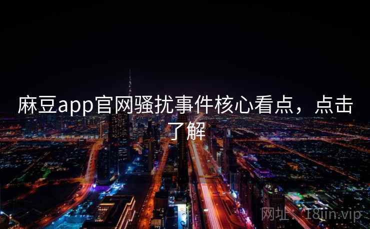 麻豆app官网骚扰事件核心看点，点击了解