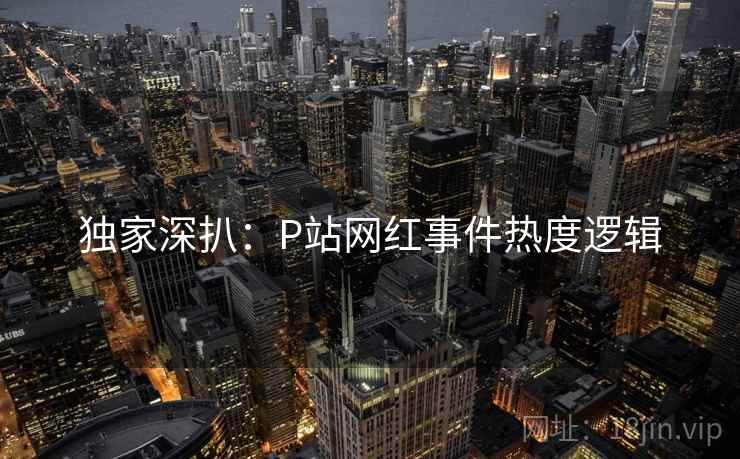 独家深扒：P站网红事件热度逻辑