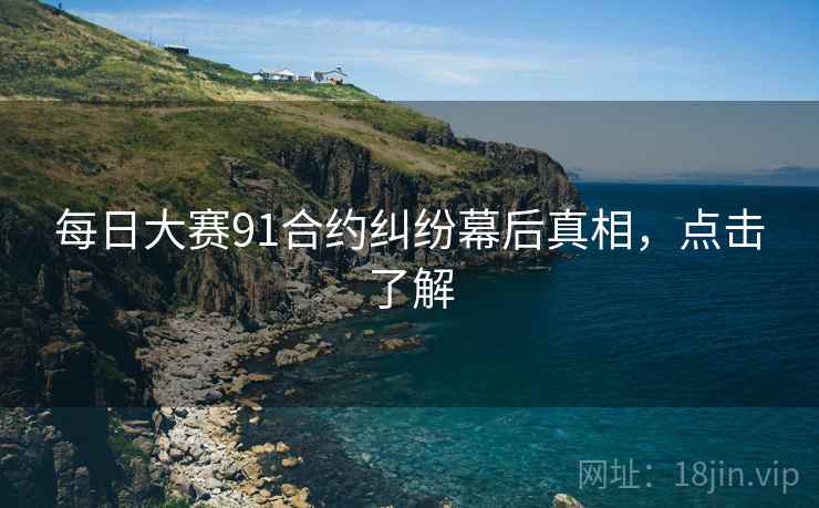 每日大赛91合约纠纷幕后真相，点击了解