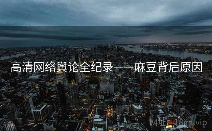 高清网络舆论全纪录——麻豆背后原因