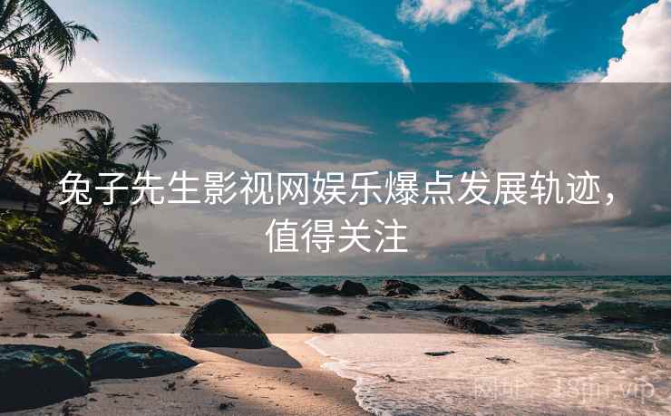 兔子先生影视网娱乐爆点发展轨迹，值得关注