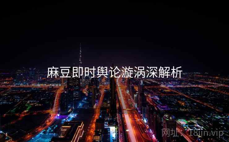 麻豆即时舆论漩涡深解析